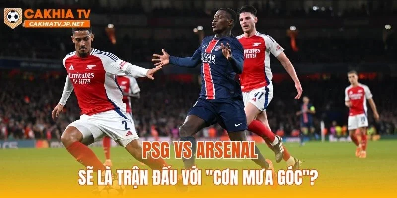 PSG vs Arsenal sẽ là trận đấu với "cơn mưa góc"?