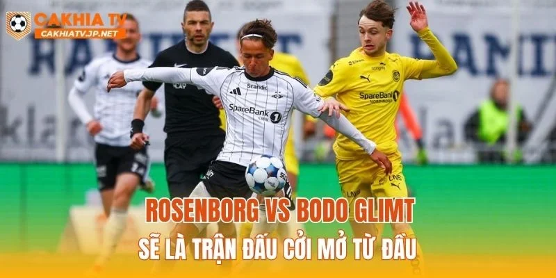 Rosenborg vs Bodo Glimt sẽ là trận đấu cởi mở từ đầu