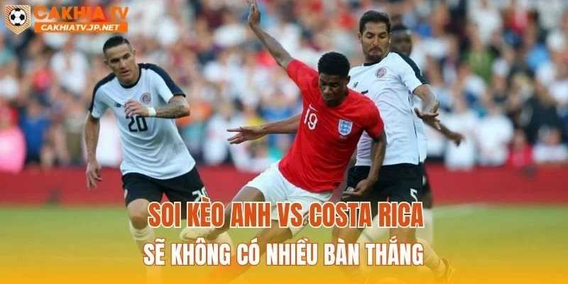 Soi kèo Anh vs Costa Rica sẽ không có nhiều bàn thắng