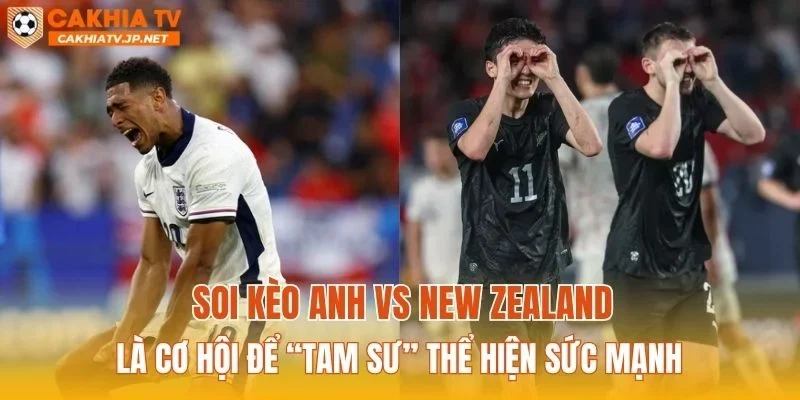 Soi kèo Anh vs New Zealand là cơ hội để “tam sư” thể hiện sức mạnh