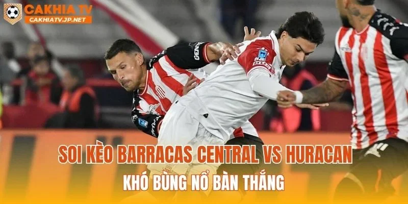 Soi kèo Barracas Central vs Huracan khó bùng nổ bàn thắng