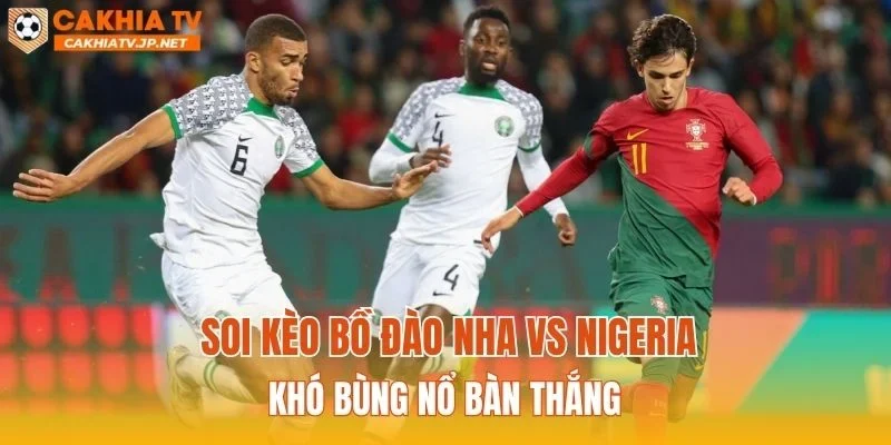 Soi kèo Bồ Đào Nha vs Nigeria khó bùng nổ bàn thắng