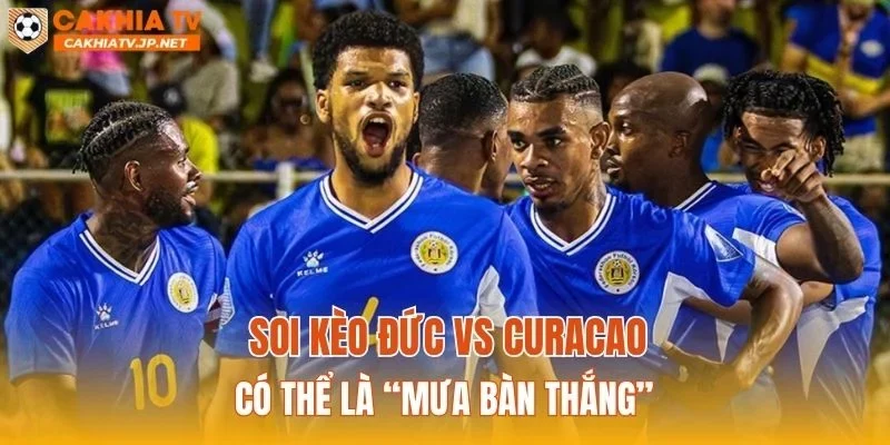 Soi kèo Đức vs Curacao có thể là “mưa bàn thắng”