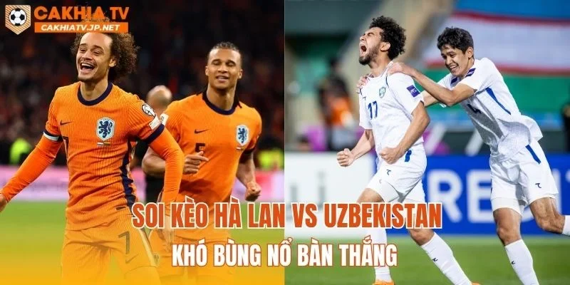 Soi kèo Hà Lan vs Uzbekistan khó bùng nổ bàn thắng