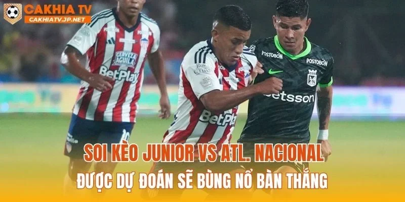 Soi kèo Junior vs Atl. Nacional được dự đoán sẽ bùng nổ bàn thắng