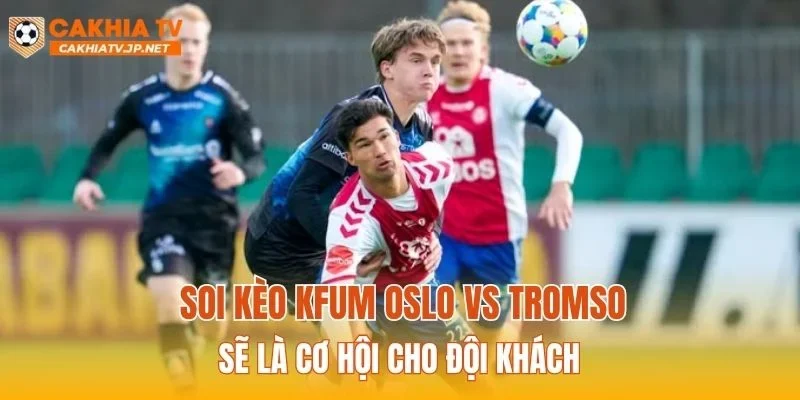 Soi kèo KFUM Oslo vs Tromso sẽ là cơ hội cho đội khách