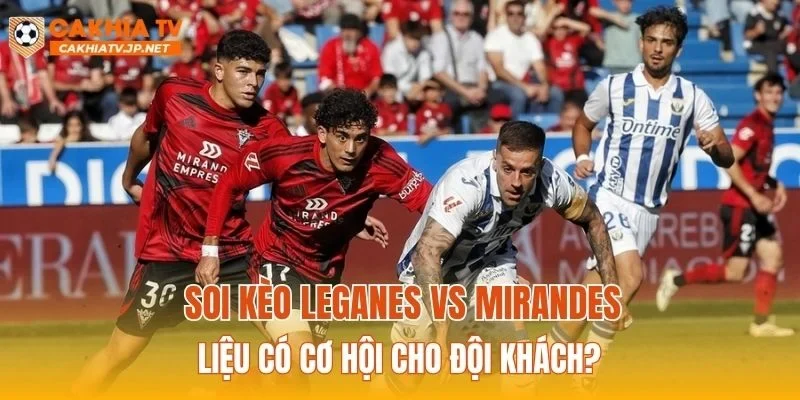 Soi kèo Leganes vs Mirandes liệu có cơ hội cho đội khách?
