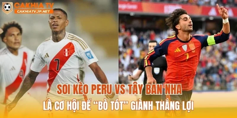 Soi kèo Peru vs Tây Ban Nha là cơ hội để “Bò Tót” giành thắng lợi