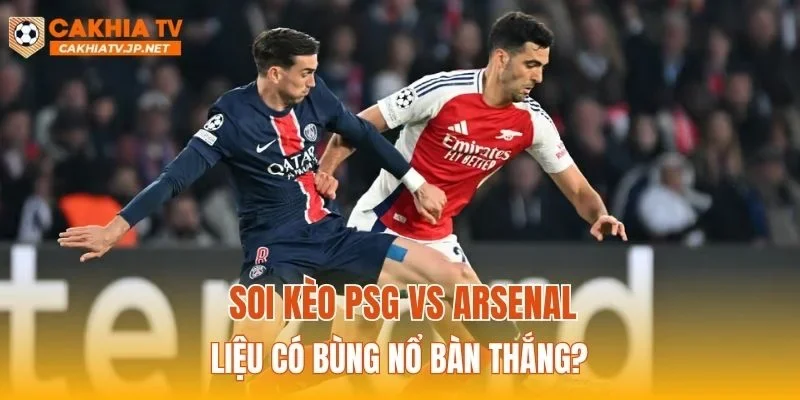 Soi kèo PSG vs Arsenal liệu có bùng nổ bàn thắng?