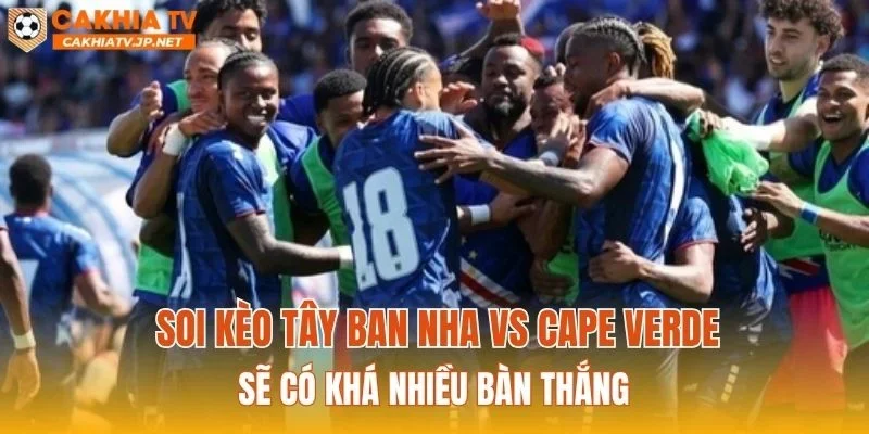 Soi kèo Tây Ban Nha vs Cape Verde sẽ có khá nhiều bàn thắng
