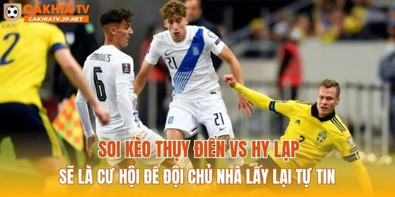 Soi kèo Thụy Điển vs Hy Lạp sẽ là cư hội để đội chủ nhà lấy lại tự tin