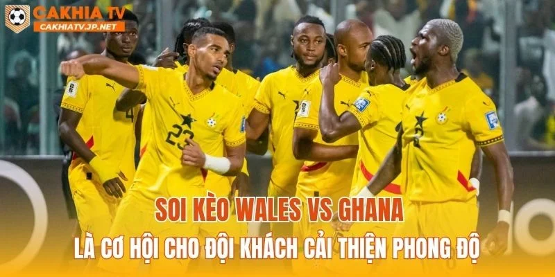 Soi kèo Wales vs Ghana là cơ hội cho đội khách cải thiện phong độ