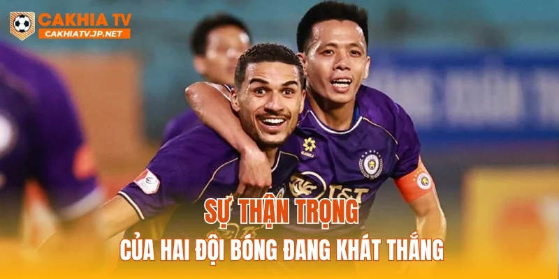 Sự thận trọng của hai đội bóng đang khát thắng