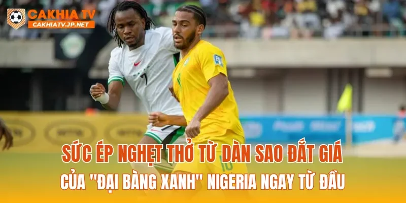 Sức ép nghẹt thở từ dàn sao đắt giá của "Đại bàng xanh" Nigeria ngay từ đầu