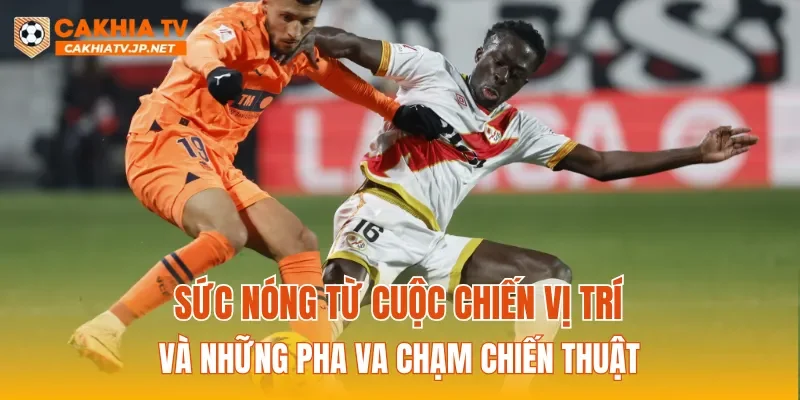 Sức nóng từ cuộc chiến vị trí và những pha va chạm chiến thuật