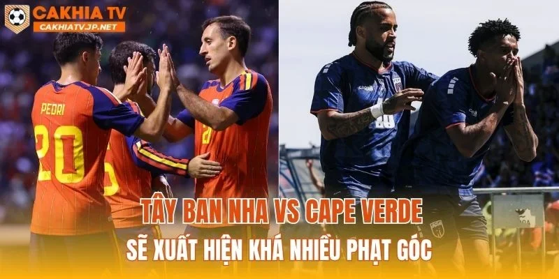 Tây Ban Nha vs Cape Verde sẽ xuất hiện khá nhiều phạt góc
