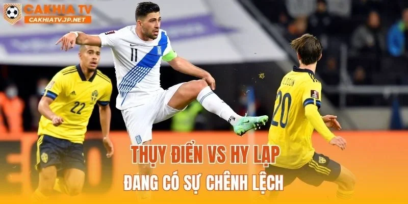 Thụy Điển vs Hy Lạp đang có sự chênh lệch