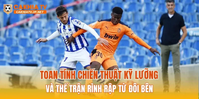 Toan tính chiến thuật kỹ lưỡng và thế trận rình rập từ đôi bên