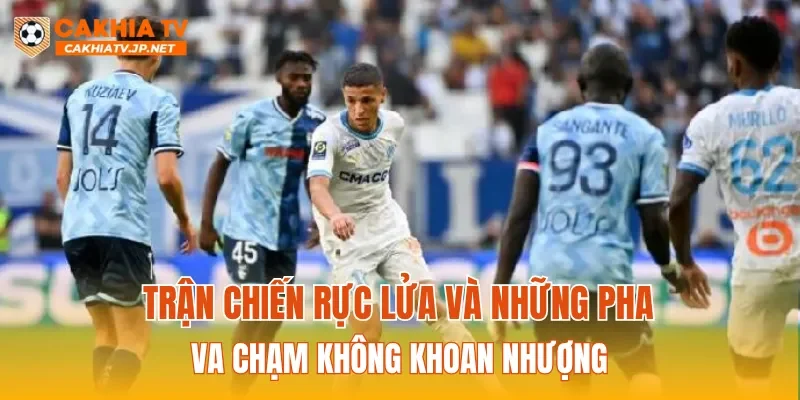 Trận chiến rực lửa và những pha va chạm không khoan nhượng