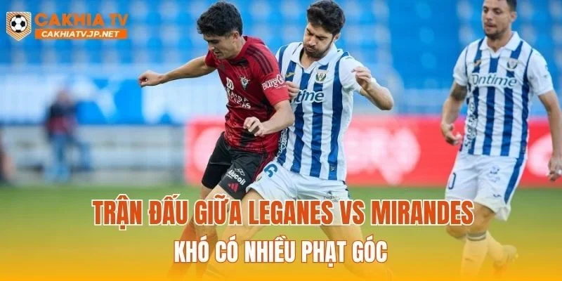 Trận đấu giữa Leganes vs Mirandes khó có nhiều phạt góc