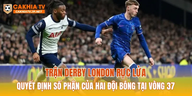 Trận derby London rực lửa quyết định số phận của hai đội bóng tại vòng 37