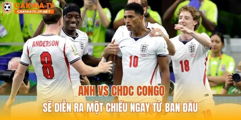Anh vs CHDC Congo sẽ diễn ra một chiều ngay từ ban đầu