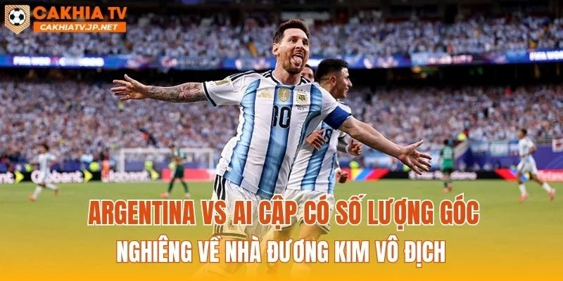 Argentina vs Ai Cập có số lượng góc nghiêng về nhà đương kim vô địch