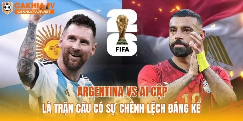 Argentina vs Ai Cập là trận cầu có sự chênh lệch đáng kể