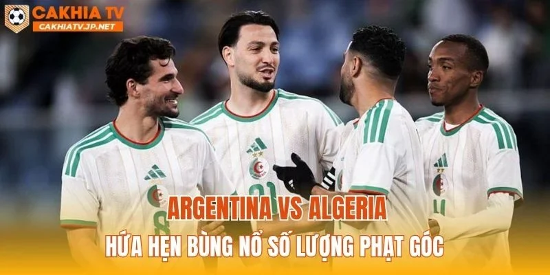 Argentina vs Algeria hứa hẹn bùng nổ số lượng phạt góc