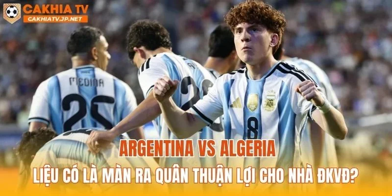 Argentina vs Algeria liệu có là màn ra quân thuận lợi cho nhà ĐKVĐ?