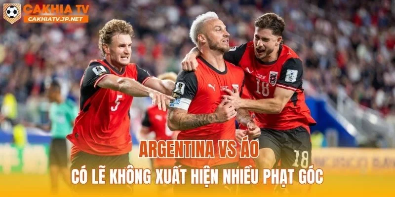 Argentina vs Áo có lẽ không xuất hiện nhiều phạt góc