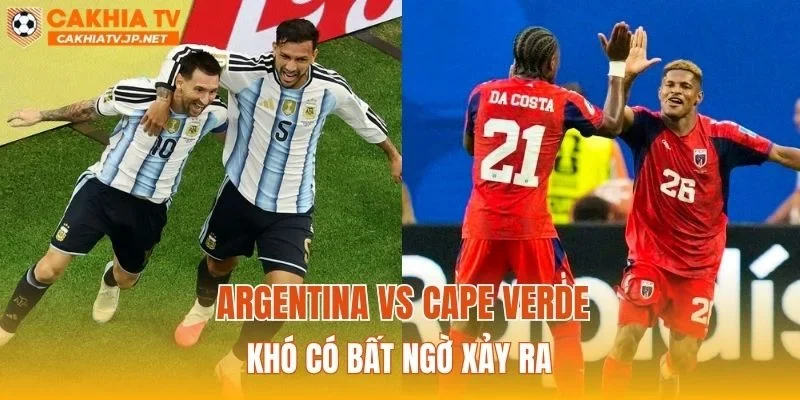 Argentina vs Cape Verde khó có bất ngờ xảy ra