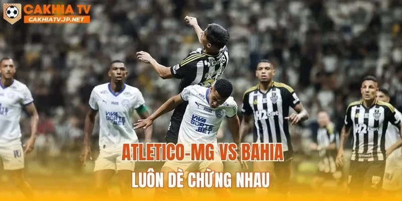 Atletico-MG vs Bahia luôn dè chừng nhau