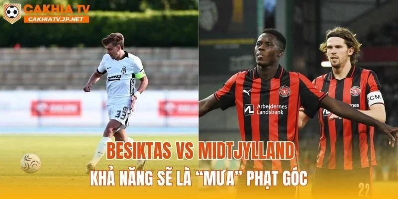 Besiktas vs Midtjylland khả năng sẽ là “mưa” phạt góc