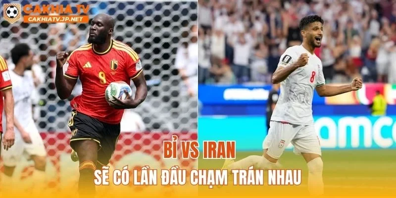 Bỉ vs Iran sẽ có lần đầu chạm trán nhau