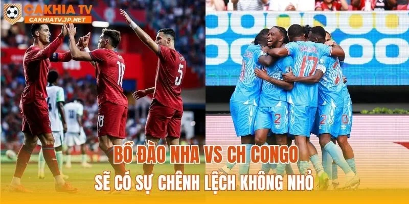 Bồ Đào Nha vs CH Congo sẽ có sự chênh lệch không nhỏ