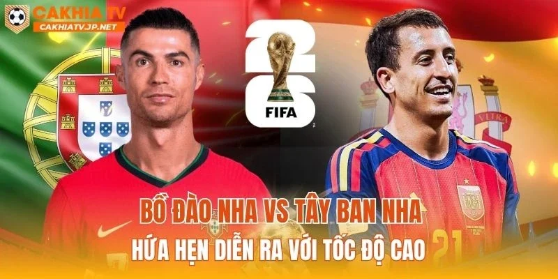 Bồ Đào Nha vs Tây Ban Nha hứa hẹn diễn ra với tốc độ cao
