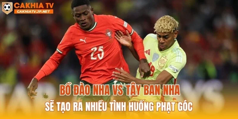 Bồ Đào Nha vs Tây Ban Nha sẽ tạo ra nhiều tình huống phạt góc