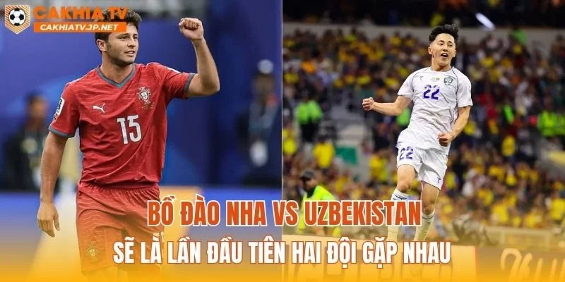 Bồ Đào Nha vs Uzbekistan sẽ là lần đầu tiên hai đội gặp nhau