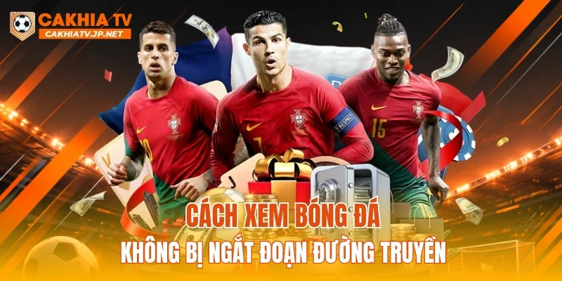 Cách xem bóng đá không bị ngắt đoạn đường truyền