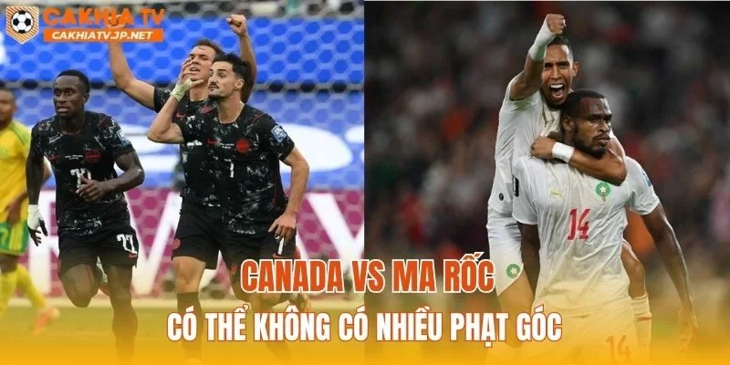 Canada vs Ma Rốc có thể không có nhiều phạt góc