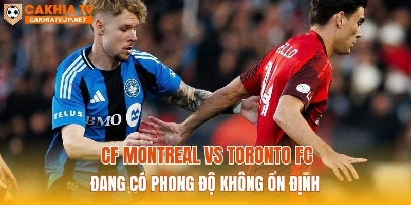 CF Montreal vs Toronto FC đang có phong độ không ổn định