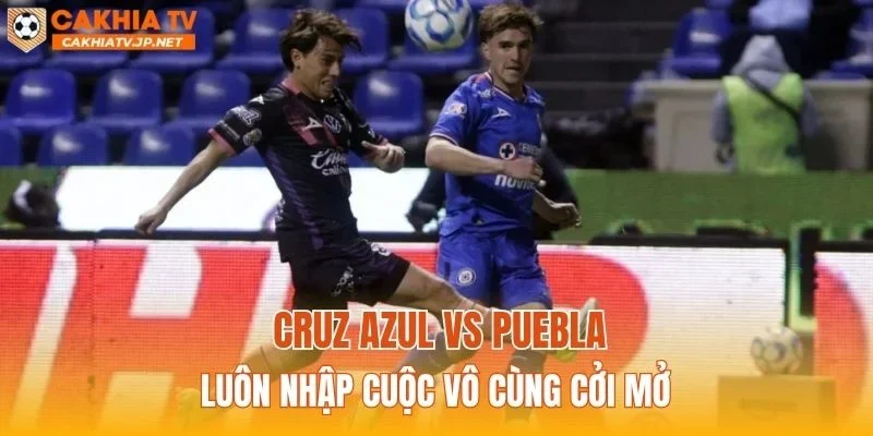Cruz Azul vs Puebla luôn nhập cuộc vô cùng cởi mở