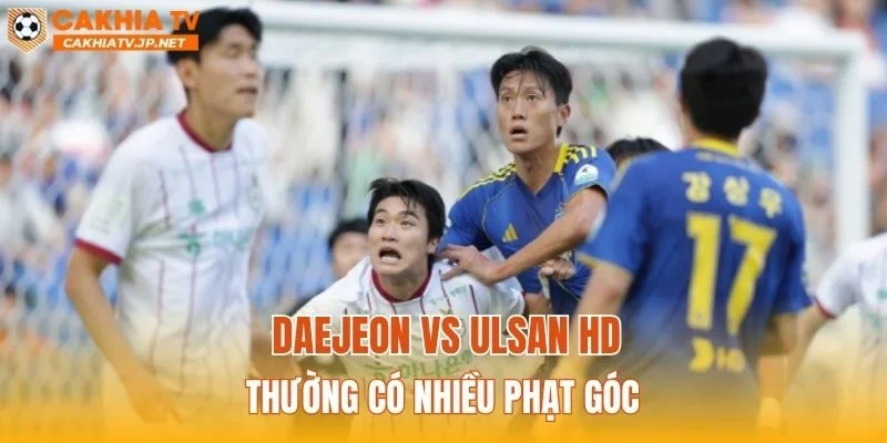 Daejeon vs Ulsan HD thường có nhiều phạt góc
