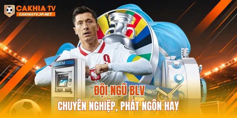 Đội ngũ BLV chuyên nghiệp, phát ngôn hay