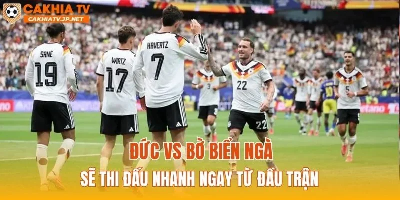 Đức vs Bờ Biển Ngà sẽ thi đấu nhanh ngay từ đầu trận