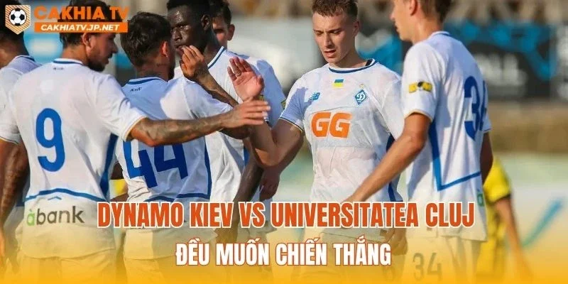 Dynamo Kiev vs Universitatea Cluj đều muốn chiến thắng