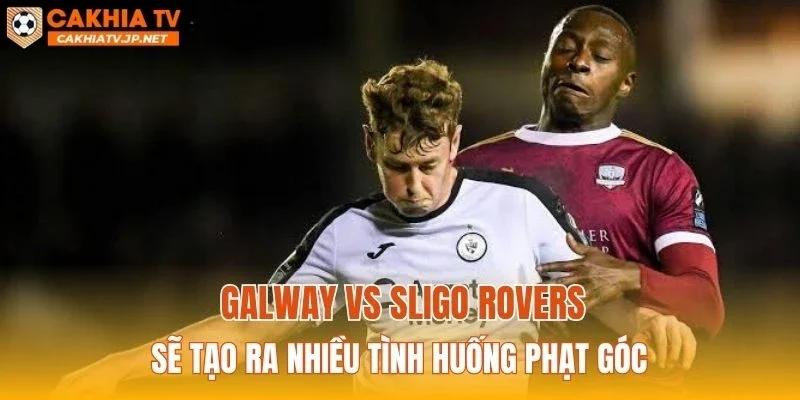 Galway vs Sligo Rovers sẽ tạo ra nhiều tình huống phạt góc