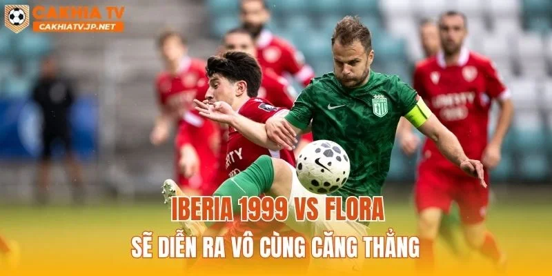 Iberia 1999 vs Flora sẽ diễn ra vô cùng căng thẳng