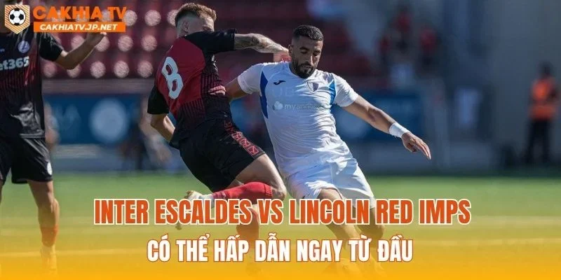 Inter Escaldes vs Lincoln Red Imps có thể hấp dẫn ngay từ đầu